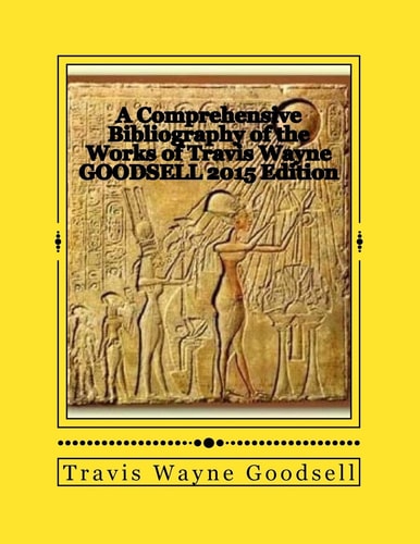 A Comprehensive Bibliography of the Works of Travis Wayne Goodsell 2015 Edition