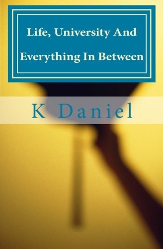 Life, University And Everything In Between The Modern Man's Guide to Uni Life and Not Cocking it All Up