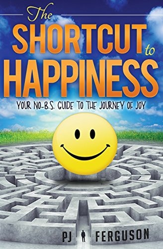 The Shortcut to Happiness Your No-B. S. Guide to the Journey of Joy