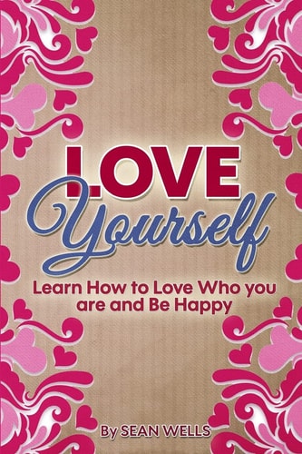 Love Yourself Learn How to Love Who You Are and Be Happy