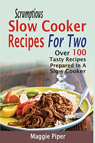 Scrumptious Slow Cooker Recipes For Two Over 100 Tasty Recipes Prepared In A Slow Cooker