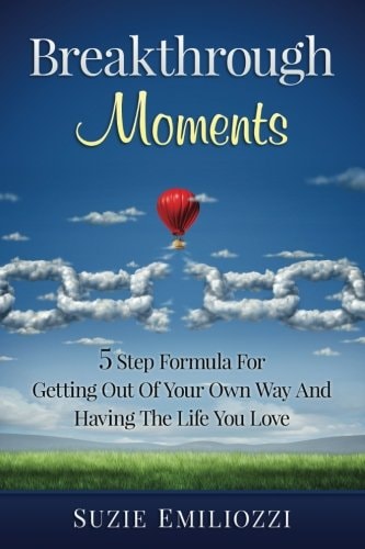 Breakthrough Moments 5 Step Formula for Getting Out of Your Own Way and Having the Life You Love