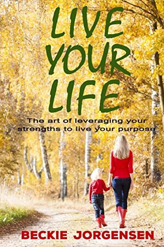 Live Your Life The Art of Leveraging Your Strengths to Live Your Purpose