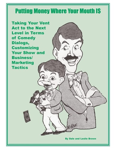 Putting Money Where Your Mouth Is Taking Your Vent Act to the Next Level in Terms of Comedy Dialogs, Customizing Your Show and Business/Marketing Tactics