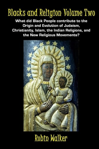 Blacks and Religion Volume Two What Did Black People Contribute to the Origin and Evolution of Judaism, Christianity, Islam, the Indian Religions, and the New Religious Movements?