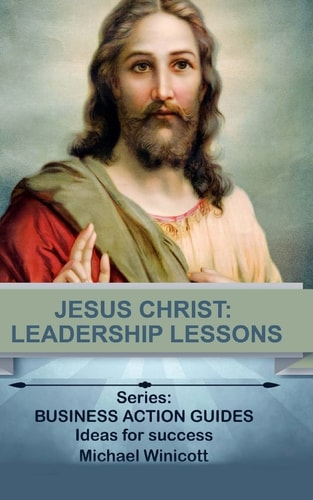 Jesus Christ: Leadership Lessons Learning from One of History's Greatest Leaders