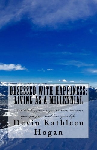 Obsessed With Happiness Living As A Millennial: Find the Happiness You Deserve, Discover Your Purpose, Love Your Life.