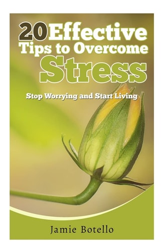 20 Effective Tips to Overcome Stress Stop Worrying and Start Living
