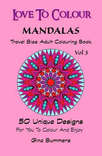 Love To Colour Mandalas Vol 3 Travel Size: 50 Unique Designs For You To Colour And Enjoy