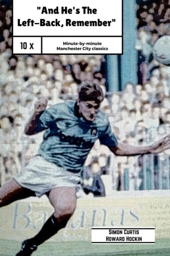 And He's The Left Back Remember! A Minute by Minute Look at Some of Manchester City's Most Famous Matches.