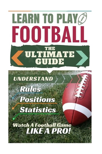 Football: Learn to Play Football The Ultimate Guide to Understand Football Rules, Football Positions, Football Statistics and Watch a Football Game Like a Pro!