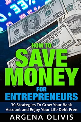 How To Save Money For Entrepreneurs 30 Strategies To Grow Your Bank Account and Enjoy Life Debt Free