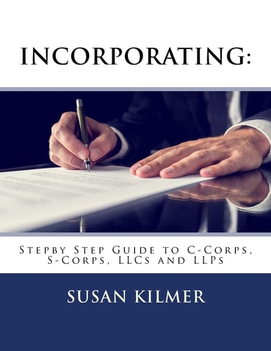Incorporating Step by Step Guide to S Corps, C Corps, Llcs and Llps