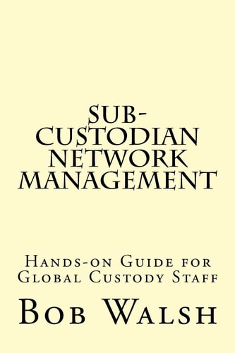 Sub-Custodian Network Management Hands-On Guide for Global Custody Staff