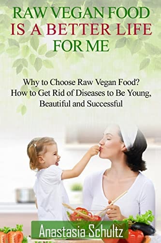 Raw Vegan Food Is A Better Life For Me. Love for Raw Vegan Food. Why to Choose Raw Vegan Food? How to Get Rid of Diseases to Be Young, Beautiful and Successful.
