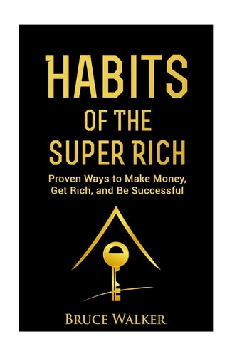 Habits of The Super Rich Find Out How Rich People Think and Act Differently (Proven Ways to Make Money, Get Rich, and Be Successful)