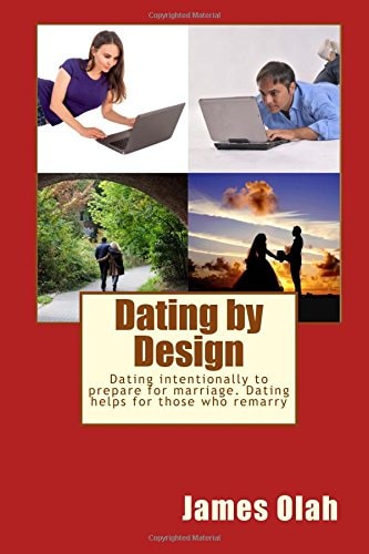 Dating by Design Dating Intentionally to Prepare for Marriage. Dating Helps for Those Who Remarry