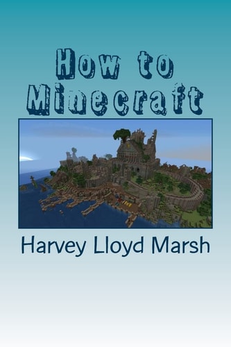 How to Minecraft Everything You Need to Know about Minecraft