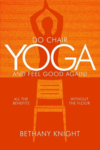 Do Chair Yoga and Feel Good Again All the Benefits Without the Floor