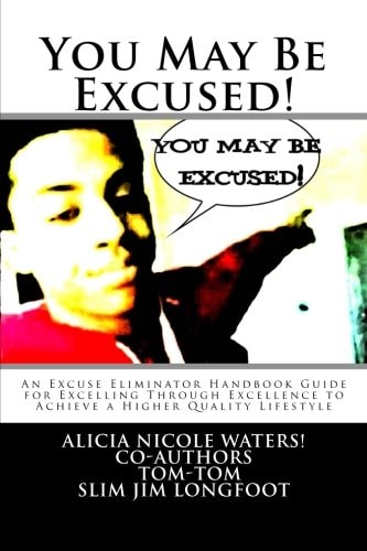 You May Be Excused! An Excuse Eliminator Handbook Guide for Excelling Through Excellence to Achieve a Higher Quality Lifestyle