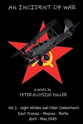 An Incident of War World War II - Night Witches and Other Combattants East Prussia - Moscow - Berlin April - May 1945