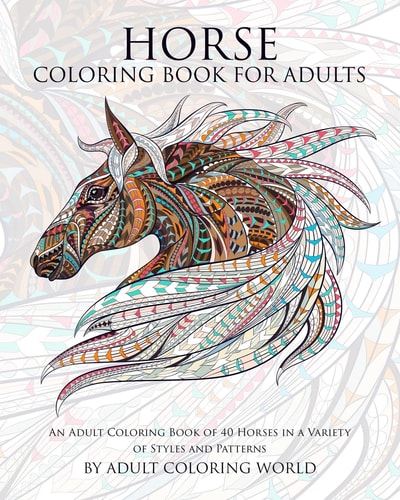 Horse Coloring Book For Adults An Adult Coloring Book of 40 Horses in a Variety of Styles and Patterns