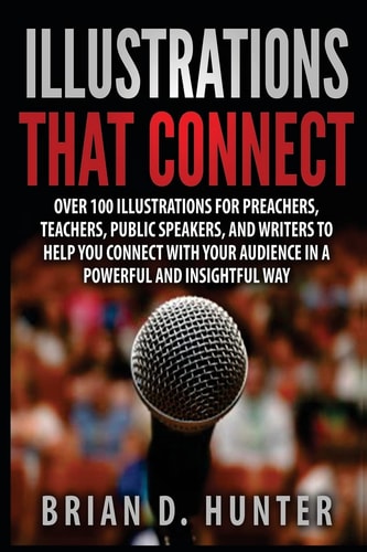 Illustrations That Connect Over 100 Illustrations for Preachers, Teachers, Public Speakers, and Writers to Help You Connect with Your Audience in a Powerful and Insightfully