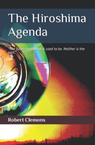 The Hiroshima Agenda The Past Isn't What It Used to Be; Neither Is the Future!