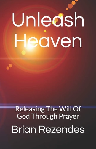 Unleash Heaven Releasing the Will of God Through Prayer