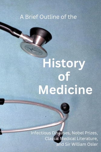 A Brief Outline of the History of Medicine With Comments on Sir William Osler, an Essay on Aequanimitas, and a List of Medical Books of Historical Interest