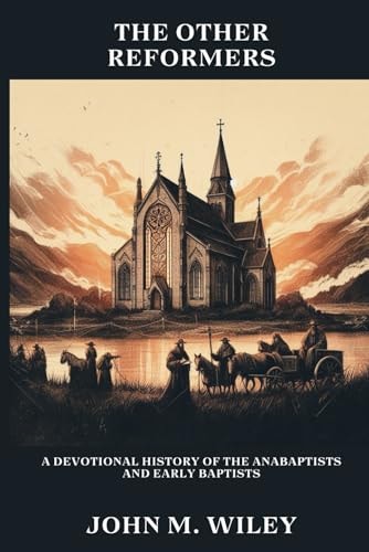 The Other Reformers A Devotional History of the Anabaptists and Early Baptists
