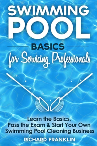 Swimming Pool Basics for Servicing Professionals Learn the Basics, Pass the Exam and Start Your Own Pool Cleaning Business