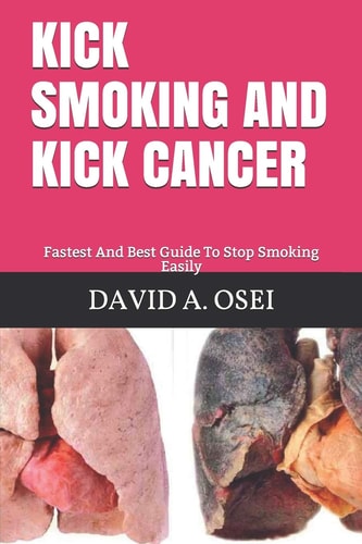 Kick Smoking and Kick Cancer Fastest And Best Guide To Stop Smoking Easily