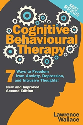 Cognitive Behavioural Therapy 7 Ways to Freedom from Anxiety, Depression, and Intrusive Thoughts