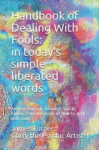 Handbook of Dealing with Fools In Today's Simple Liberated Words: Ancient Political, Business, Social, Family, Personal Guide of How to Deal with Fools and Not Be a Fool
