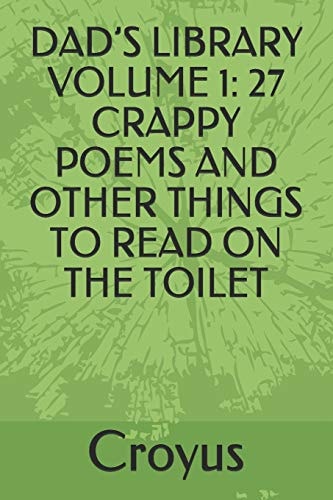 Dad's Library Volume 1 27 Crappy Poems and Other Things to Read on the Toilet