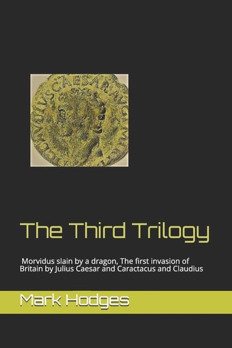 The Third Trilogy Morvidus Slain by a Dragon, the First Invasion of Britain by Julius Caesar and Caractacus and Claudius