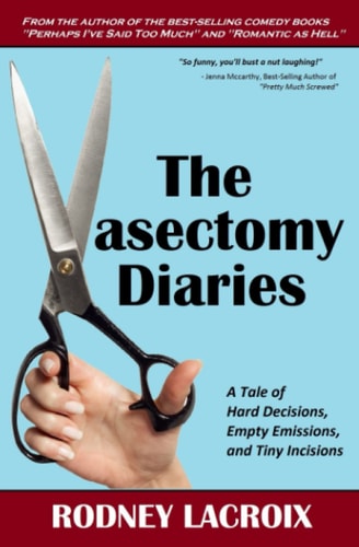 The Vasectomy Diaries A Tale of Hard Decisions, Empty Emissions, and Tiny Incisions