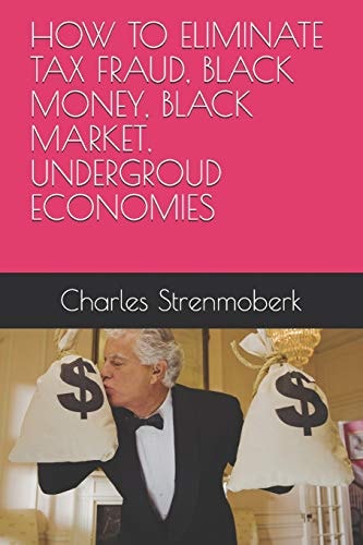 How to Eliminate Tax Fraud, Black Money, Black Market, Undergroud Economies
