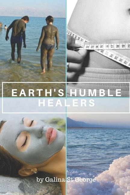 Earths Humble Healers: Learn How to Use Salts, Muds & Clays for Better Health, Youth & Vitality. Plus 80 Health & Beauty Recipes.