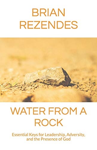 Water from a Rock Essential Keys for Leadership, Adversity, and the Presence of God