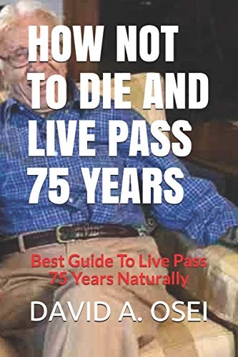 HOW NOT To DIE AND LIVE PASS 75 YEARS Best Guide To Live Pass 75 Years Naturally