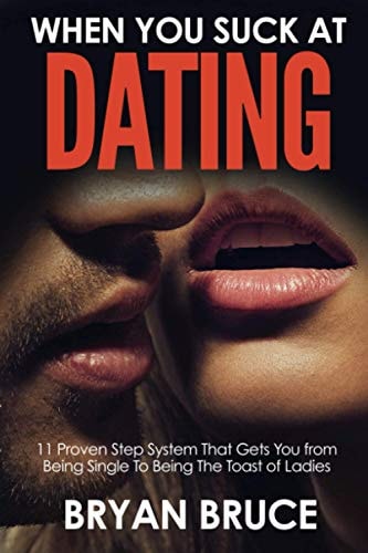 When You Suck At Dating 11 Proven Step System That Gets You from Being Single To Being The Toast of Ladies