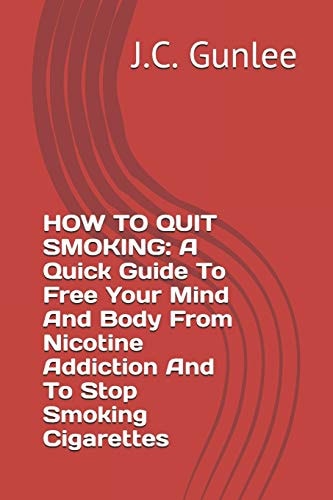 How to Quit Smoking A Quick Guide To Free Your Mind And Body From Nicotine Addiction And To Stop Smoking Cigarettes