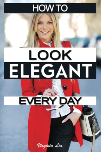 How to Look Elegant Every Day! Colors, Makeup, Clothing, Skin and Hair, Posture and More