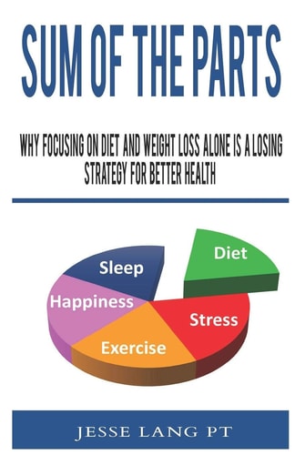 Sum of the Parts Why Focusing on Diet and Weight Loss Alone Is a Losing Strategy for Better Health