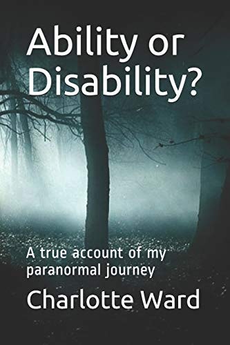 Ability Or Disability? A True Account of My Paranormal Journey