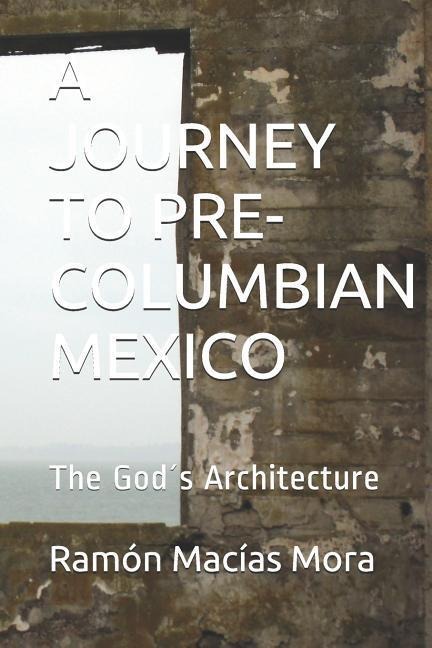 A Journey to Pre-Columbian Mexico: The God´s Architecture
