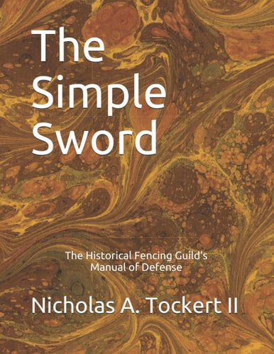 The Simple Sword The Historical Fencing Guild's Manual of Defense Volume 1