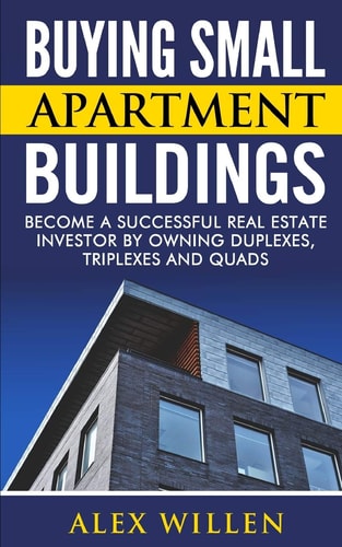 Buying Small Apartment Buildings Become a Successful Real Estate Investor by Owning Duplexes, Triplexes and Quads